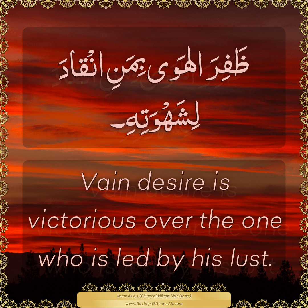 Vain desire is victorious over the one who is led by his lust.